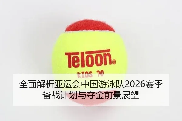 全面解析亚运会中国游泳队2026赛季备战计划与夺金前景展望 | GLOBAL